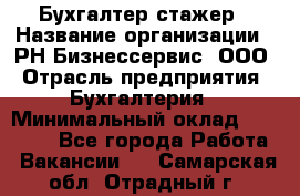 Бухгалтер-стажер › Название организации ­ РН-Бизнессервис, ООО › Отрасль предприятия ­ Бухгалтерия › Минимальный оклад ­ 13 000 - Все города Работа » Вакансии   . Самарская обл.,Отрадный г.